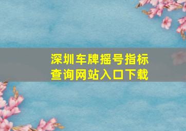 深圳车牌摇号指标查询网站入口下载