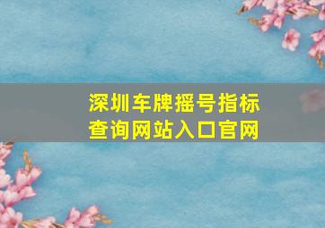 深圳车牌摇号指标查询网站入口官网