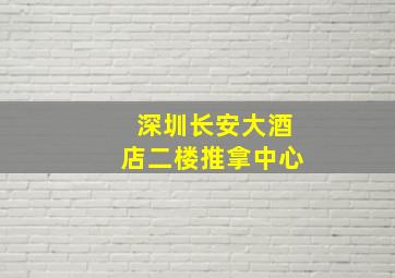 深圳长安大酒店二楼推拿中心