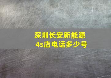 深圳长安新能源4s店电话多少号