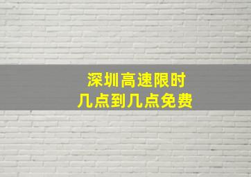 深圳高速限时几点到几点免费