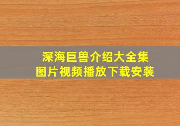 深海巨兽介绍大全集图片视频播放下载安装