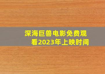 深海巨兽电影免费观看2023年上映时间