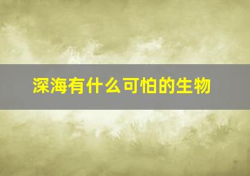 深海有什么可怕的生物