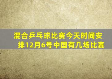 混合乒乓球比赛今天时间安排12月6号中国有几场比赛