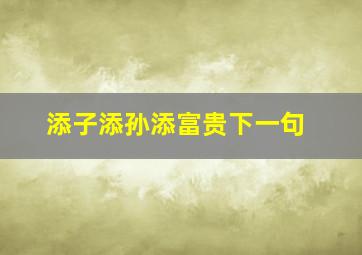 添子添孙添富贵下一句