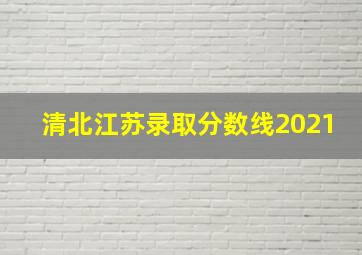 清北江苏录取分数线2021