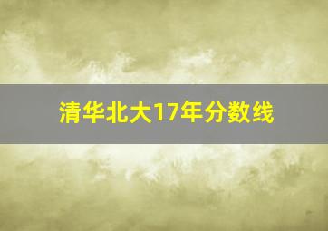 清华北大17年分数线