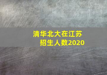 清华北大在江苏招生人数2020