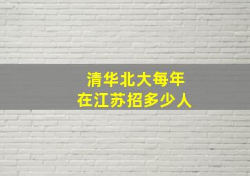 清华北大每年在江苏招多少人