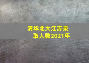 清华北大江苏录取人数2021年