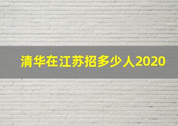 清华在江苏招多少人2020