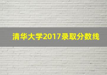 清华大学2017录取分数线