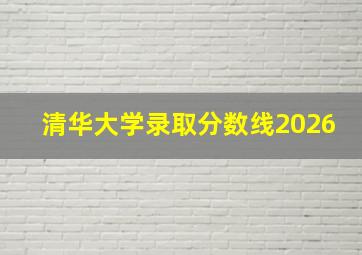 清华大学录取分数线2026