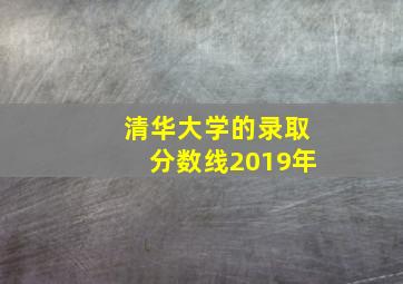 清华大学的录取分数线2019年