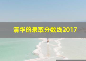 清华的录取分数线2017