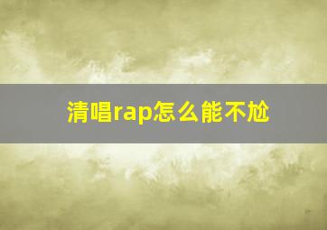 清唱rap怎么能不尬