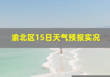 渝北区15日天气预报实况