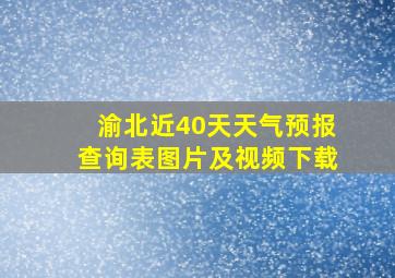 渝北近40天天气预报查询表图片及视频下载