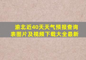 渝北近40天天气预报查询表图片及视频下载大全最新