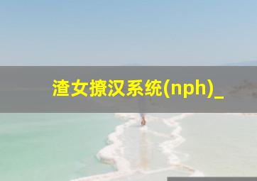 渣女撩汉系统(nph)_