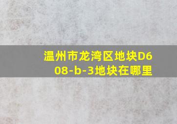 温州市龙湾区地块D608-b-3地块在哪里