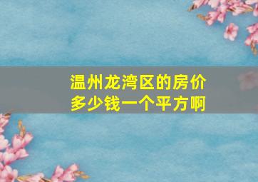 温州龙湾区的房价多少钱一个平方啊