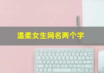 温柔女生网名两个字