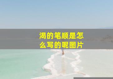 渴的笔顺是怎么写的呢图片