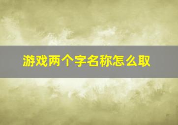 游戏两个字名称怎么取