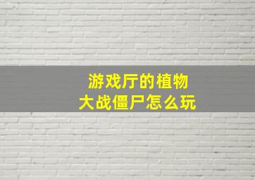 游戏厅的植物大战僵尸怎么玩