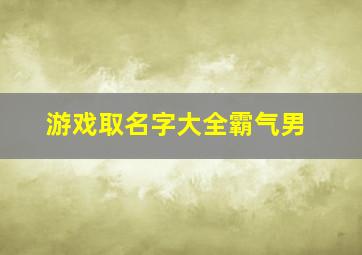 游戏取名字大全霸气男