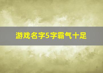 游戏名字5字霸气十足