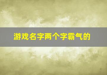 游戏名字两个字霸气的