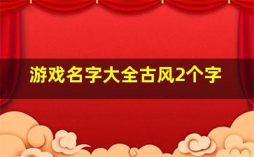 游戏名字大全古风2个字