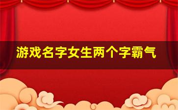 游戏名字女生两个字霸气