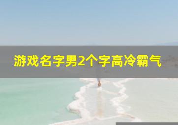 游戏名字男2个字高冷霸气