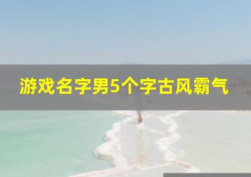 游戏名字男5个字古风霸气