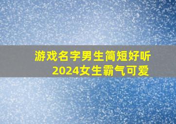 游戏名字男生简短好听2024女生霸气可爱