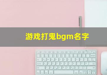 游戏打鬼bgm名字