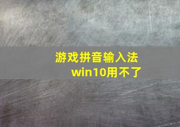 游戏拼音输入法win10用不了