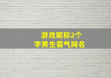 游戏昵称2个字男生霸气网名