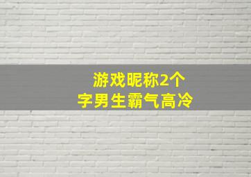 游戏昵称2个字男生霸气高冷