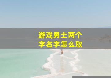 游戏男士两个字名字怎么取