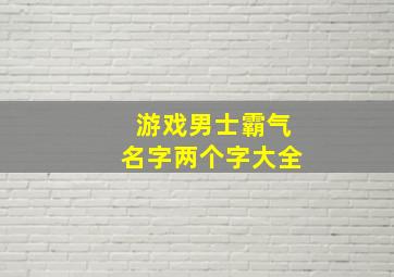 游戏男士霸气名字两个字大全