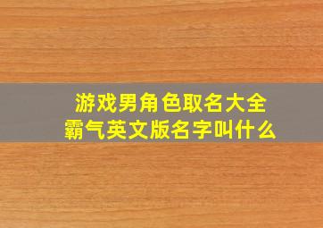 游戏男角色取名大全霸气英文版名字叫什么