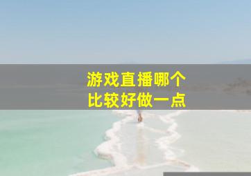 游戏直播哪个比较好做一点