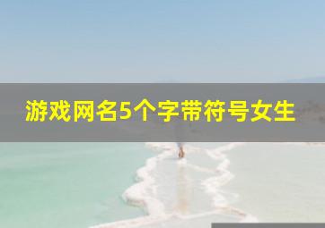 游戏网名5个字带符号女生