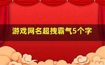 游戏网名超拽霸气5个字