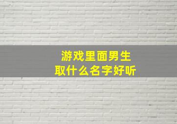 游戏里面男生取什么名字好听